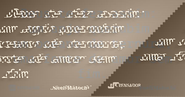 Deus te fez assim: um anjo querubim um oceano de ternura, uma fonte de amor sem fim.... Frase de SueliMatochi.