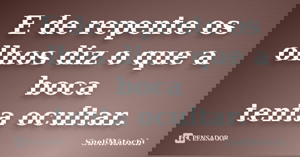 E de repente os olhos diz o que a boca tenta ocultar.... Frase de SueliMatochi.