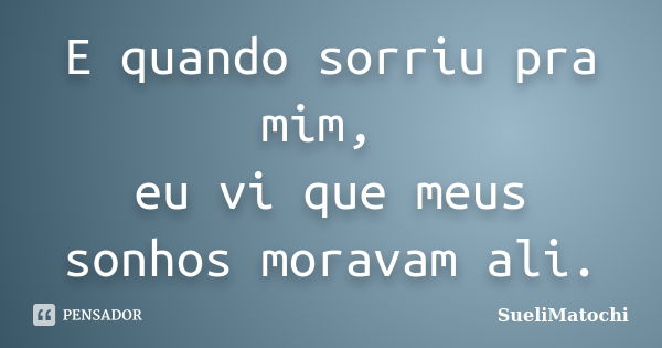 E quando sorriu pra mim, eu vi que meus sonhos moravam ali.... Frase de SueliMatochi.