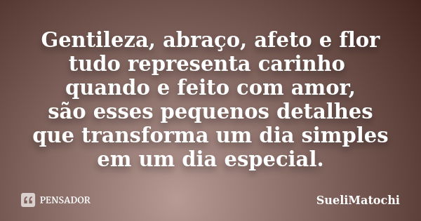 Gentileza, abraço, afeto e flor tudo representa carinho quando e feito com amor, são esses pequenos detalhes que transforma um dia simples em um dia especial.... Frase de SueliMatochi.