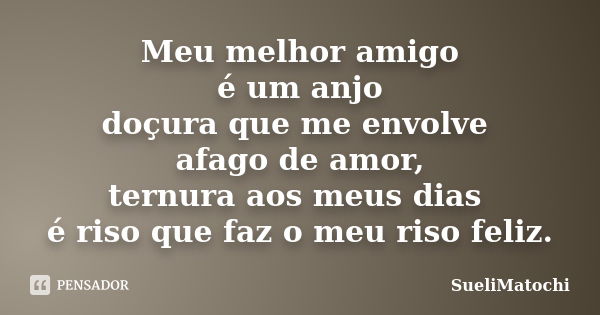 Meu melhor amigo é um anjo doçura que me envolve afago de amor, ternura aos meus dias é riso que faz o meu riso feliz.... Frase de SueliMatochi.