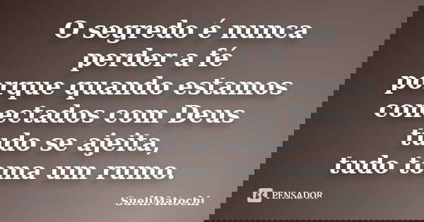 O segredo é nunca perder a fé porque quando estamos conectados com Deus tudo se ajeita, tudo toma um rumo.... Frase de SueliMatochi.