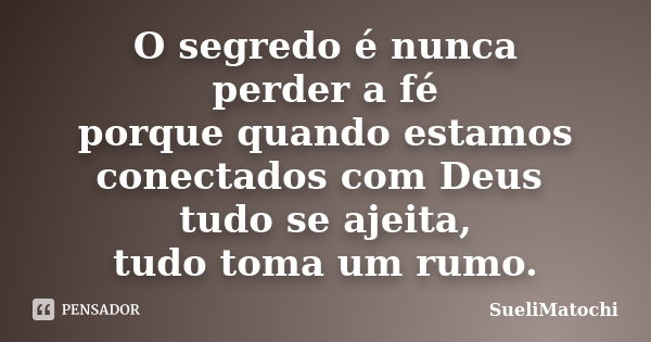 O segredo é nunca perder a fé porque quando estamos conectados com Deus tudo se ajeita, tudo toma um rumo.... Frase de SueliMatochi.