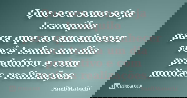 Que seu sono seja tranquilo para que ao amanhecer você tenha um dia produtivo e com muitas realizações.... Frase de SueliMatochi.