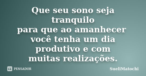 Que seu sono seja tranquilo para que ao amanhecer você tenha um dia produtivo e com muitas realizações.... Frase de SueliMatochi.