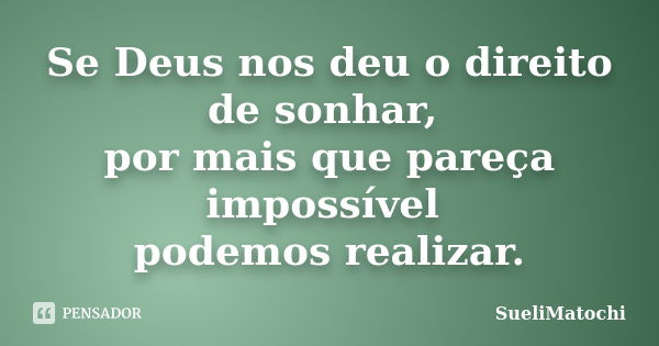 Se Deus nos deu o direito de sonhar, por mais que pareça impossível podemos realizar.... Frase de SueliMatochi.