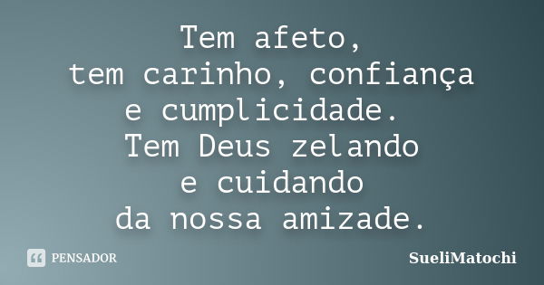 Tem afeto, tem carinho, confiança e cumplicidade. Tem Deus zelando e cuidando da nossa amizade.... Frase de SueliMatochi.