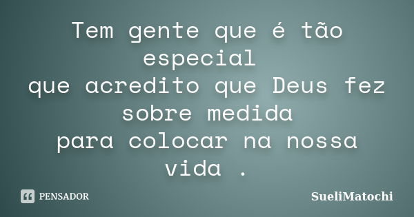 Tem gente que é tão especial que acredito que Deus fez sobre medida para colocar na nossa vida .... Frase de SueliMatochi.