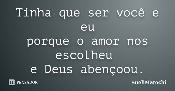 Tinha que ser você e eu porque o amor nos escolheu e Deus abençoou.... Frase de SueliMatochi.