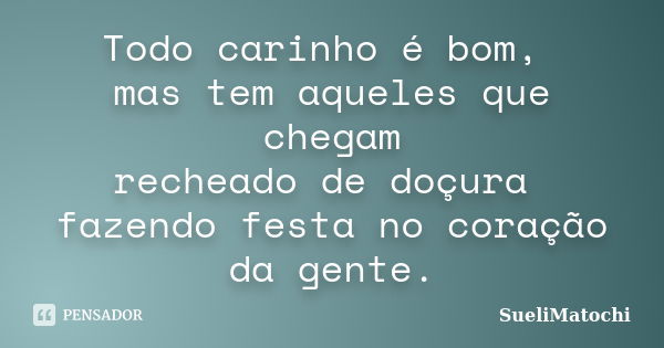 Todo carinho é bom, mas tem aqueles que chegam recheado de doçura fazendo festa no coração da gente.... Frase de SueliMatochi.