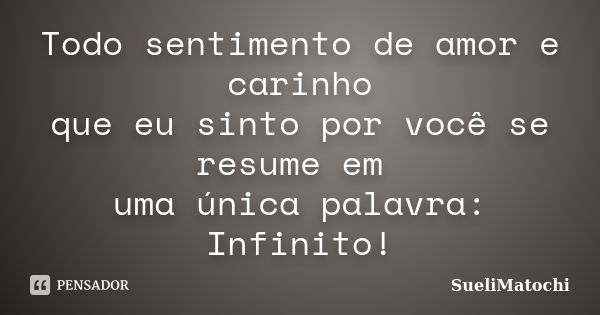 Todo sentimento de amor e carinho que eu sinto por você se resume em uma única palavra: Infinito!... Frase de SueliMatochi.