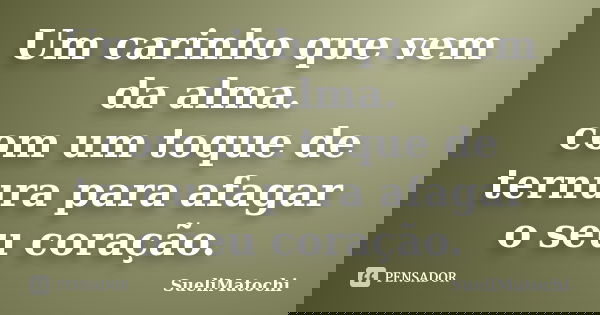Um carinho que vem da alma. com um toque de ternura para afagar o seu coração.... Frase de SueliMatochi.