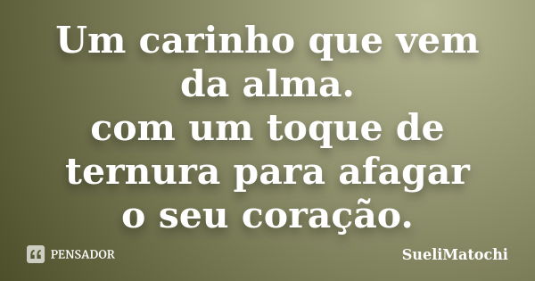 Um carinho que vem da alma. com um toque de ternura para afagar o seu coração.... Frase de SueliMatochi.