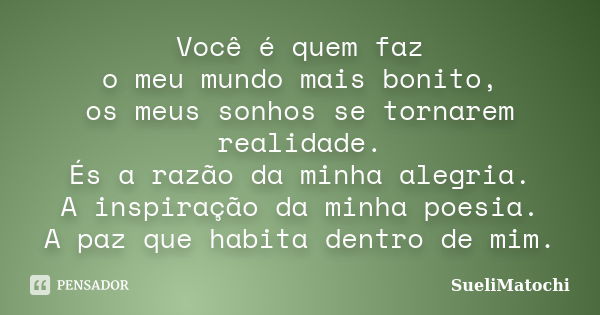 Você é quem faz o meu mundo mais bonito, os meus sonhos se tornarem realidade. És a razão da minha alegria. A inspiração da minha poesia. A paz que habita dentr... Frase de SueliMatochi.