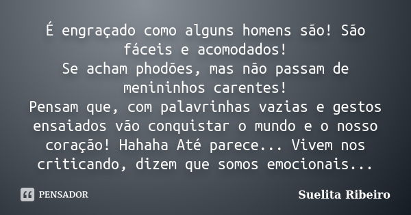 É engraçado como alguns homens são! São fáceis e acomodados! Se acham phodões, mas não passam de menininhos carentes! Pensam que, com palavrinhas vazias e gesto... Frase de Suelita Ribeiro.