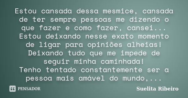 Estou cansada dessa mesmice, cansada de ter sempre pessoas me dizendo o que fazer e como fazer, cansei... Estou deixando nesse exato momento de ligar para opini... Frase de Suelita Ribeiro.