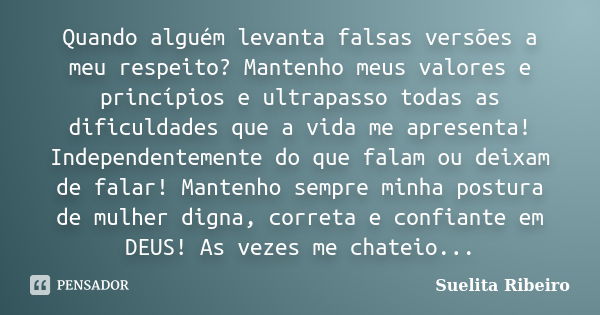 Quando alguém levanta falsas versões a meu respeito? Mantenho meus valores e princípios e ultrapasso todas as dificuldades que a vida me apresenta! Independente... Frase de Suelita Ribeiro.