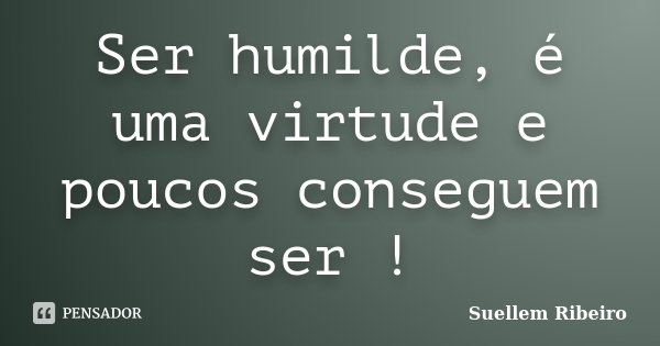 Ser humilde, é uma virtude e poucos conseguem ser !... Frase de Suellem Ribeiro..