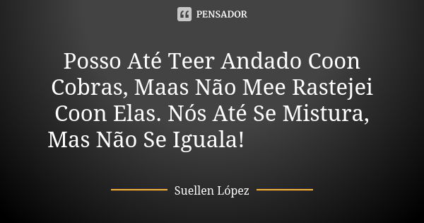 Posso Até Teer Andado Coon Cobras, Maas Não Mee Rastejei Coon Elas. Nós Até Se Mistura, Mas Não Se Iguala! 🐍😎👊🍃😘... Frase de Suellen López.