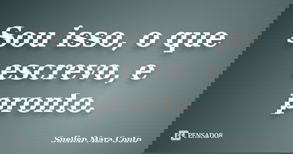 Sou isso, o que escrevo, e pronto.... Frase de Suellen Mara Couto.