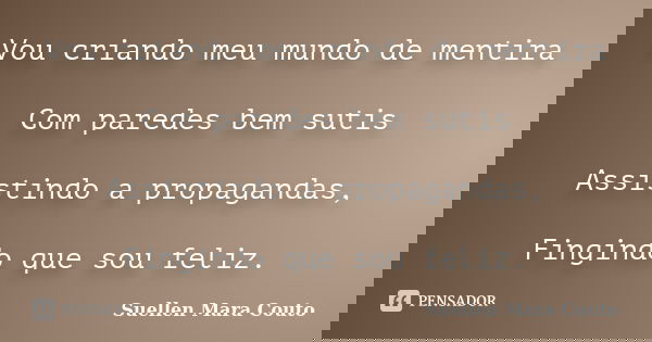 Vou criando meu mundo de mentira Com paredes bem sutis Assistindo a propagandas, Fingindo que sou feliz.... Frase de Suellen Mara Couto.