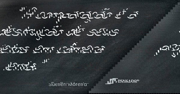 " A comparação é a destruição de seus projetos em câmera lenta."... Frase de Suéllen Moreira.
