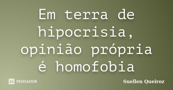 Em terra de hipocrisia, opinião própria é homofobia... Frase de Suellen Queiroz.