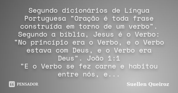 Segundo dicionários de Língua Portuguesa "Oração é toda frase construída em torno de um verbo". Segundo a bíblia, Jesus é o Verbo: "No princípio ... Frase de Suellen Queiroz.