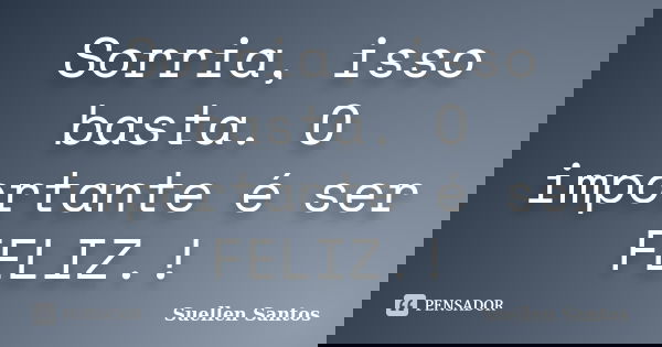 Sorria, isso basta. O importante é ser FELIZ.!... Frase de Suellen Santos.