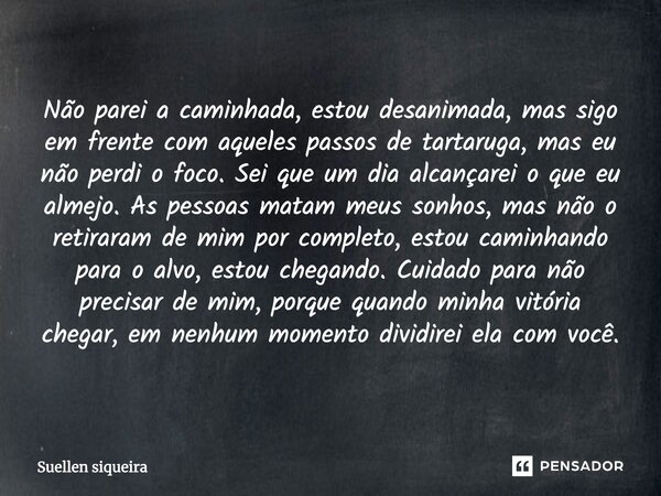 Não parei a caminhada, estou desanimada, mas sigo em frente com aqueles passos de tartaruga, mas eu não perdi o foco. Sei que um dia alcançarei o que eu almejo.... Frase de Suellen siqueira.