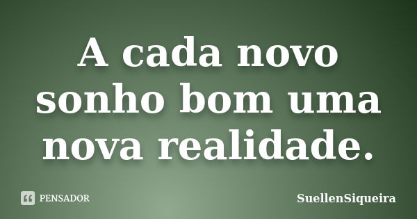 A cada novo sonho bom uma nova realidade.... Frase de SuellenSiqueira.