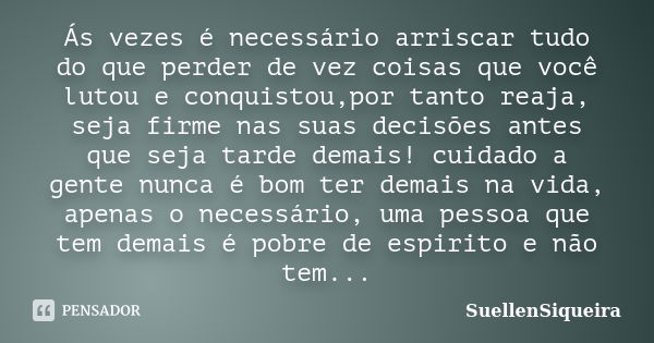 Ás vezes é necessário arriscar tudo do que perder de vez coisas que você lutou e conquistou,por tanto reaja, seja firme nas suas decisões antes que seja tarde d... Frase de SuellenSiqueira.