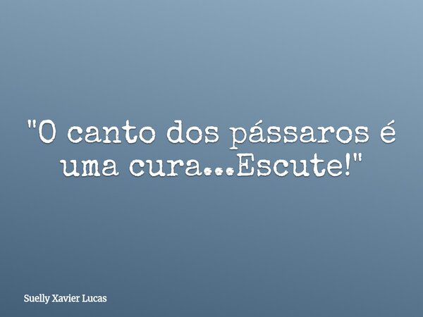 ⁠"O canto dos pássaros é uma cura...Escute!"... Frase de Suelly Xavier Lucas.