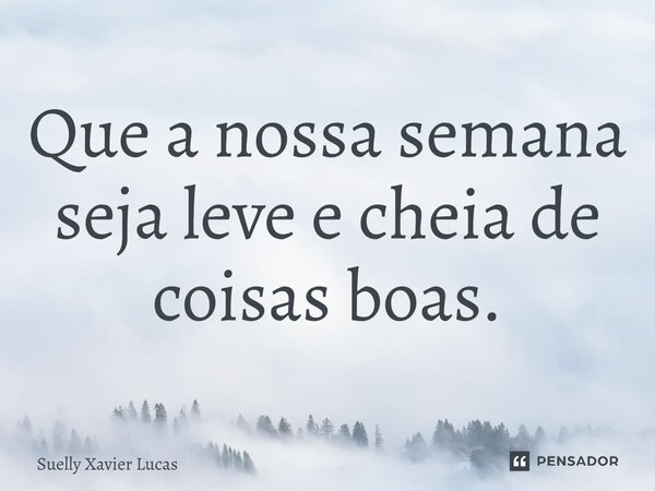 ⁠Que a nossa semana seja leve e cheia de coisas boas.... Frase de Suelly Xavier Lucas.