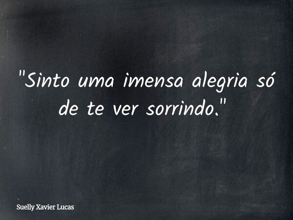 "Sinto uma imensa alegria só de te ver sorrindo." ⁠... Frase de Suelly Xavier Lucas.