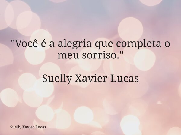 ⁠"Você é a alegria que completa o meu sorriso." Suelly Xavier Lucas... Frase de Suelly Xavier Lucas.