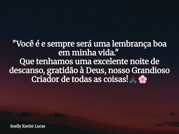 &quot;Você é e sempre será uma lembrança boa em minha vida.&quot; ⁠ Que tenhamos uma excelente noite de descanso, gratidão à Deus, nosso Grandioso Criador de to... Frase de Suelly Xavier Lucas.