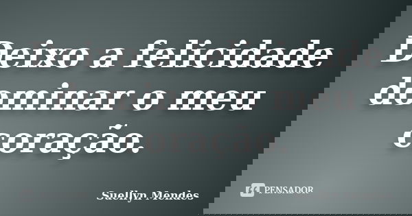 Deixo a felicidade dominar o meu coração.... Frase de Suellyn Mendes.
