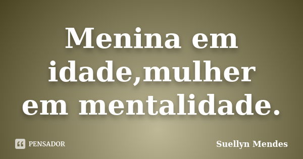 Menina em idade,mulher em mentalidade.... Frase de Suellyn Mendes.