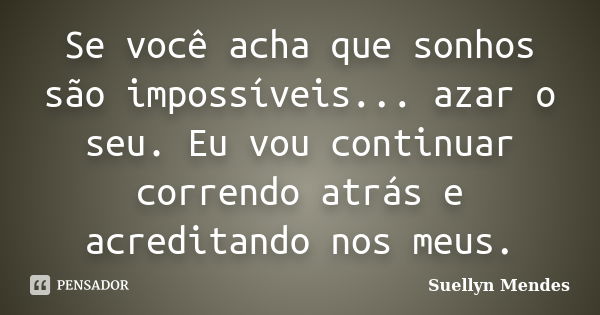 Se você acha que sonhos são impossíveis... azar o seu. Eu vou continuar correndo atrás e acreditando nos meus.... Frase de Suellyn Mendes.