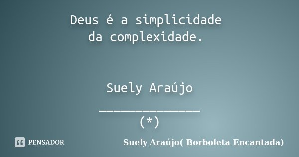 Deus é a simplicidade da complexidade. Suely Araújo ______________ (*)... Frase de Suely Araújo( Borboleta Encantada).
