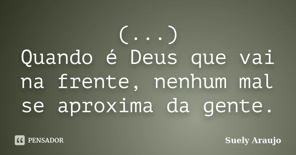 (...) Quando é Deus que vai na frente, nenhum mal se aproxima da gente.... Frase de Suely Araujo.