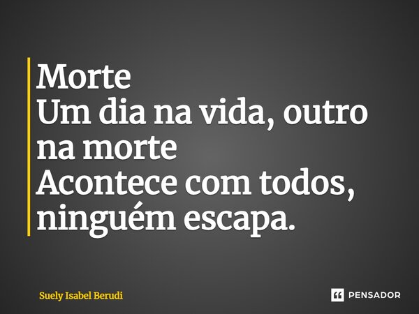 ⁠Morte Um dia na vida, outro na morte Acontece com todos, ninguém escapa.... Frase de suely isabel berudi.