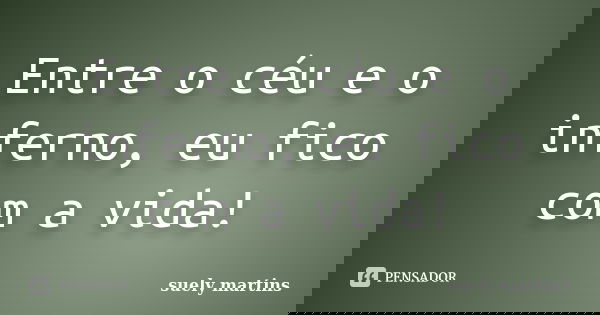 Entre o céu e o inferno, eu fico com a vida!... Frase de Suely Martins.