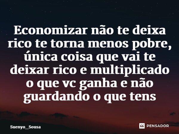 ⁠Economizar não te deixa rico te torna menos pobre, única coisa que vai te deixar rico e multiplicado o que vc ganha e não guardando o que tens... Frase de Suenyo_Sousa.