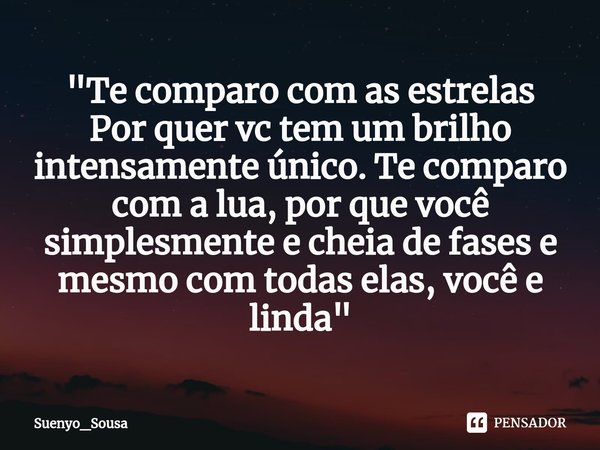 "⁠Te comparo com as estrelas
Por quer vc tem um brilho intensamente único. Te comparo com a lua, por que você simplesmente e cheia de fases e mesmo com tod... Frase de Suenyo_Sousa.