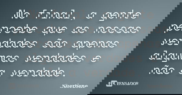 No final, a gente percebe que as nossas verdades são apenas algumas verdades e não a verdade.... Frase de Suerbene.