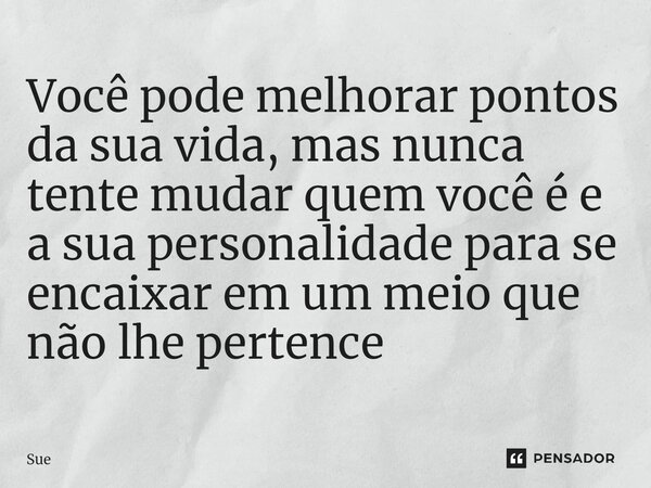 ⁠Você pode melhorar pontos da sua vida, mas nunca tente mudar quem você é e a sua personalidade para se encaixar em um meio que não lhe pertence... Frase de Sue.
