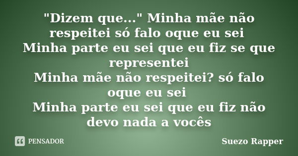 "Dizem que..." Minha mãe não respeitei só falo oque eu sei Minha parte eu sei que eu fiz se que representei Minha mãe não respeitei? só falo oque eu s... Frase de Suezo Rapper.