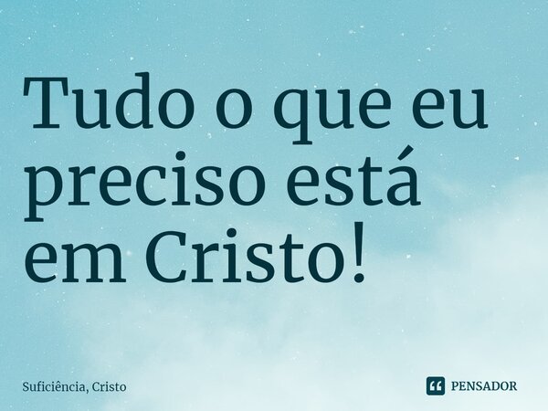 ⁠Tudo o que eu preciso está em Cristo!... Frase de Suficiência, Cristo.